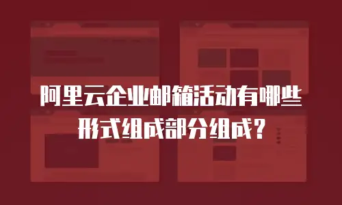 阿里云企业邮箱活动有哪些形式组成部分组成？