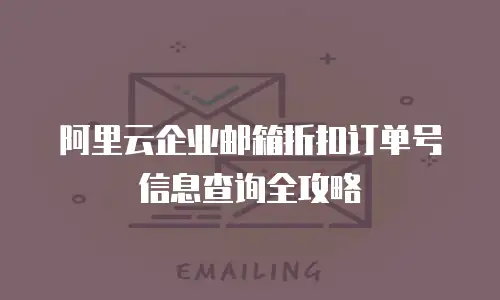 阿里云企业邮箱折扣订单号信息查询全攻略