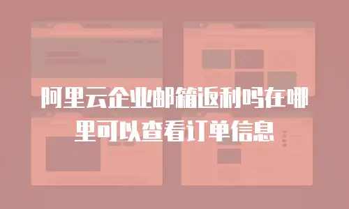 阿里云企业邮箱返利吗在哪里可以查看订单信息