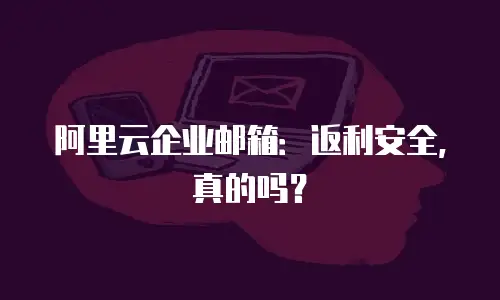 阿里云企业邮箱：返利安全，真的吗？