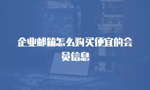 企业邮箱怎么购买便宜的会员信息