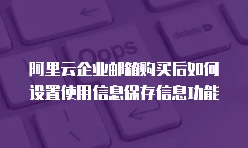 阿里云企业邮箱购买后如何设置使用信息保存信息功能