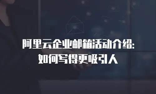 阿里云企业邮箱活动介绍:如何写得更吸引人