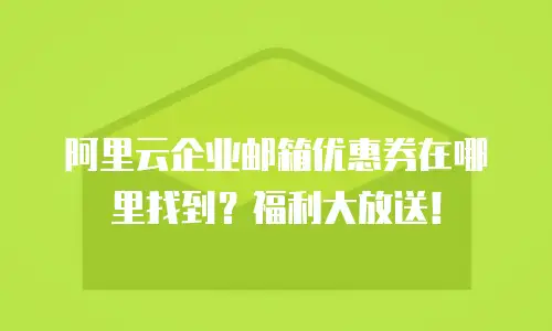阿里云企业邮箱优惠券在哪里找到？福利大放送！