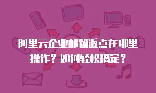 阿里云企业邮箱返点在哪里操作?如何轻松搞定?