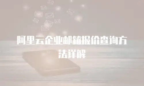 阿里云企业邮箱报价查询方法详解