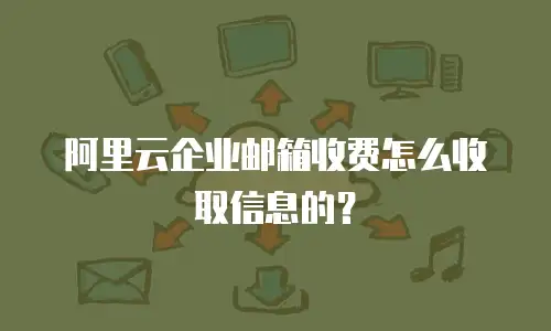 阿里云企业邮箱收费怎么收取信息的?