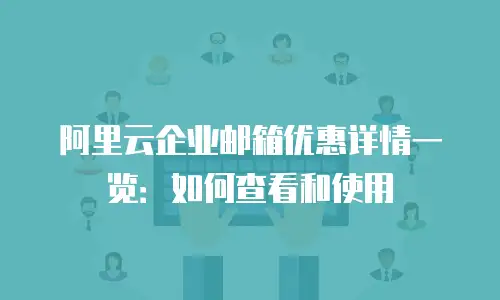 阿里云企业邮箱优惠详情一览：如何查看和使用