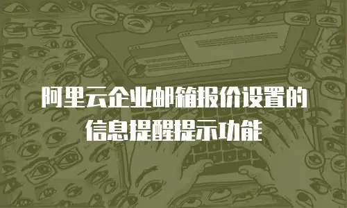 阿里云企业邮箱报价设置的信息提醒提示功能
