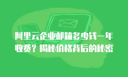 阿里云企业邮箱多少钱一年收费？揭秘价格背后的秘密