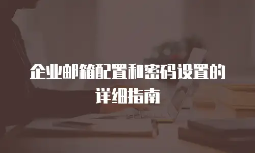 企业邮箱配置和密码设置的详细指南