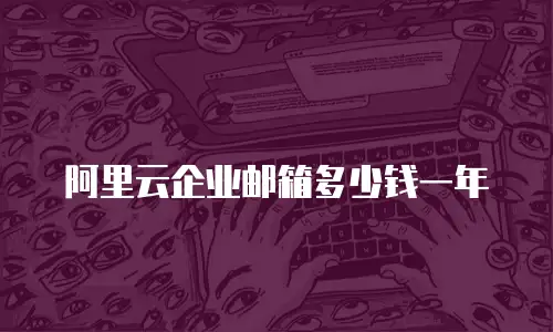 阿里云企业邮箱多少钱一年