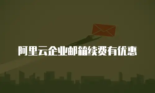 阿里云企业邮箱续费有优惠