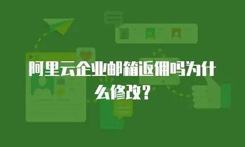 阿里云企业邮箱返佣吗为什么修改？