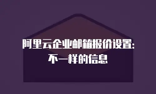 阿里云企业邮箱报价设置：不一样的信息