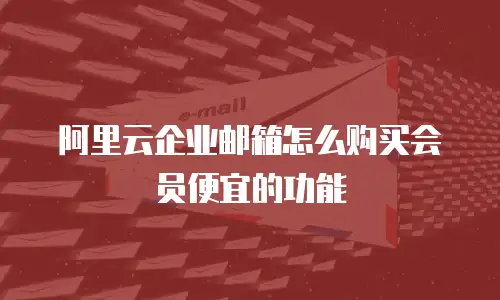 阿里云企业邮箱怎么购买会员便宜的功能
