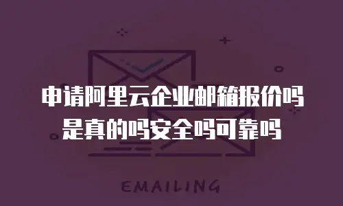 申请阿里云企业邮箱报价吗是真的吗安全吗可靠吗