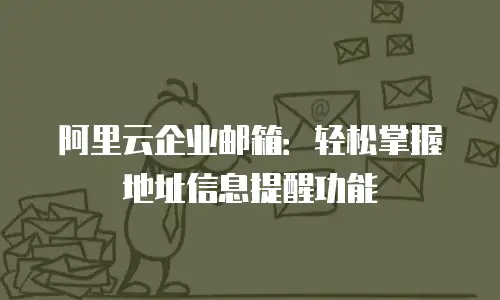 阿里云企业邮箱：轻松掌握地址信息提醒功能