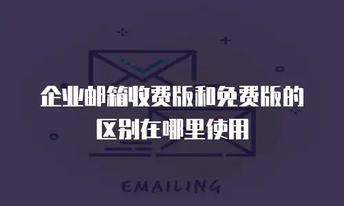 企业邮箱收费版和免费版的区别在哪里使用