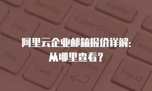 阿里云企业邮箱报价详解：从哪里查看？
