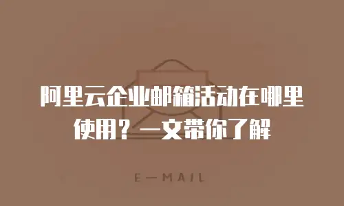 阿里云企业邮箱活动在哪里使用？一文带你了解