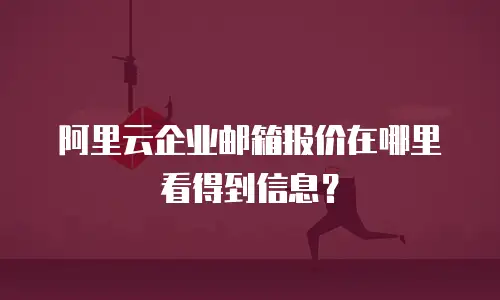 阿里云企业邮箱报价在哪里看得到信息？
