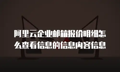 阿里云企业邮箱报价明细怎么查看信息的信息内容信息