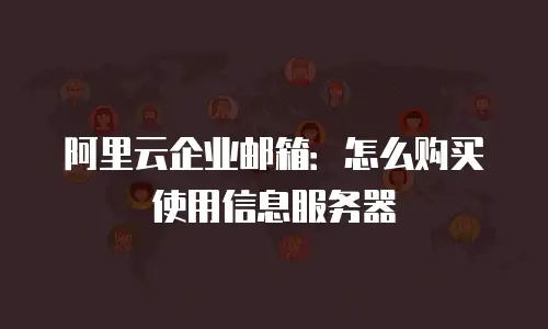 阿里云企业邮箱：怎么购买使用信息服务器