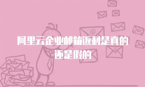 阿里云企业邮箱返利是真的还是假的