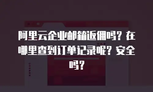 阿里云企业邮箱返佣吗？在哪里查到订单记录呢？安全吗？