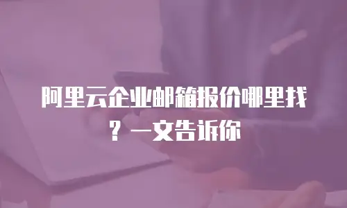 阿里云企业邮箱报价哪里找？一文告诉你