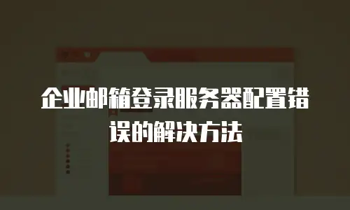 企业邮箱登录服务器配置错误的解决方法