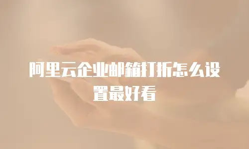 阿里云企业邮箱打折怎么设置最好看