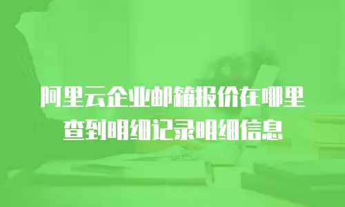 阿里云企业邮箱报价在哪里查到明细记录明细信息