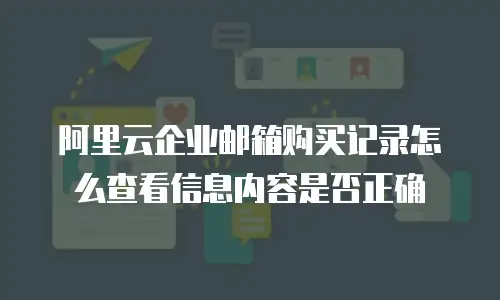 阿里云企业邮箱购买记录怎么查看信息内容是否正确