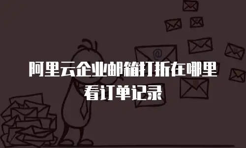 阿里云企业邮箱打折在哪里看订单记录