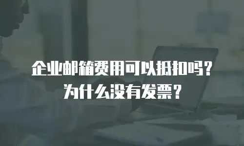 企业邮箱费用可以抵扣吗?为什么没有发票?