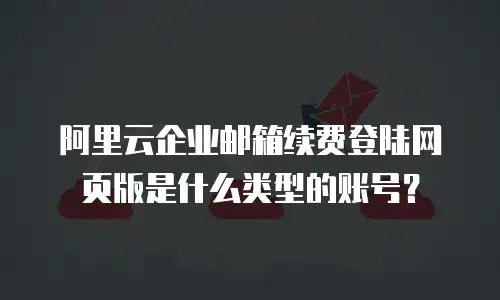 阿里云企业邮箱续费登陆网页版是什么类型的账号？