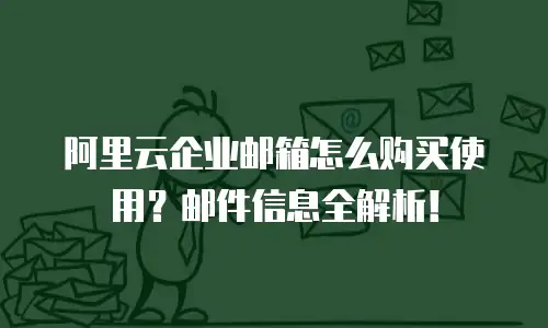 阿里云企业邮箱怎么购买使用？邮件信息全解析！