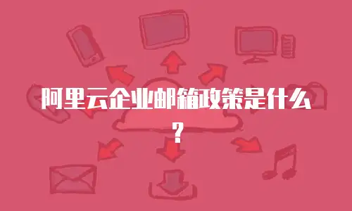 阿里云企业邮箱政策是什么?