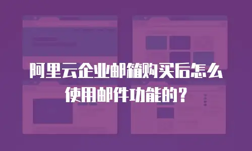 阿里云企业邮箱购买后怎么使用邮件功能的？