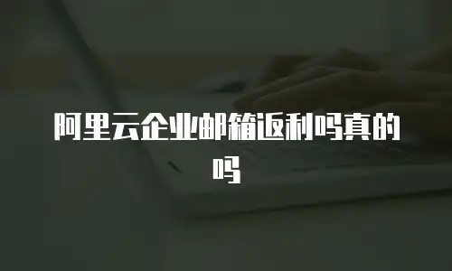 阿里云企业邮箱返利吗真的吗