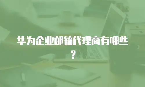 华为企业邮箱代理商有哪些？