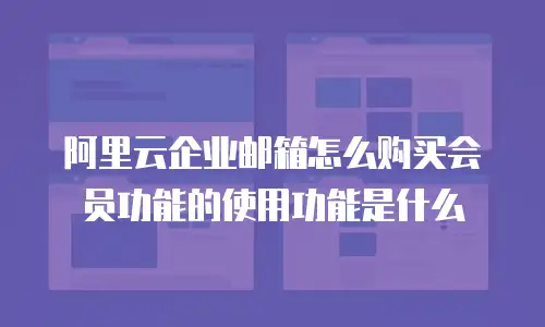 阿里云企业邮箱怎么购买会员功能的使用功能是什么