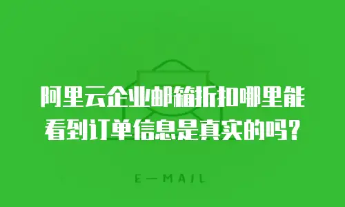 阿里云企业邮箱折扣哪里能看到订单信息是真实的吗？