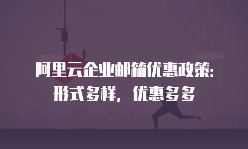 阿里云企业邮箱优惠政策:形式多样,优惠多多