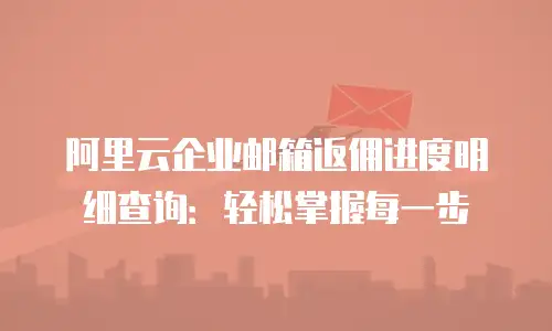 阿里云企业邮箱返佣进度明细查询：轻松掌握每一步