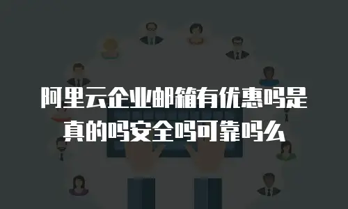 阿里云企业邮箱有优惠吗是真的吗安全吗可靠吗么