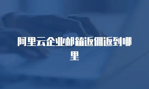 阿里云企业邮箱返佣返到哪里