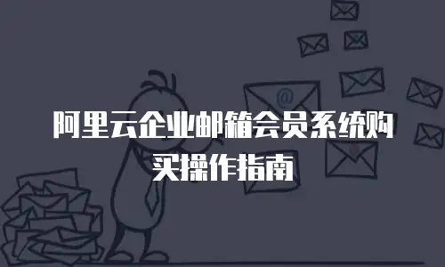 阿里云企业邮箱会员系统购买操作指南